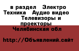  в раздел : Электро-Техника » Аудио-видео »  » Телевизоры и проекторы . Челябинская обл.